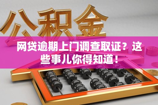 闽侯网贷逾期上门调查取证？这些事儿你得知道！