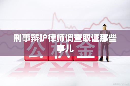 闽侯刑事辩护律师调查取证那些事儿 闽侯刑事辩护律师调查取证那些事儿